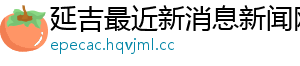 延吉最近新消息新闻网